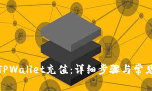 : 如何给TPWallet充值：详细步骤与常见问题解答