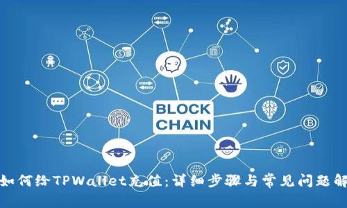 : 如何给TPWallet充值：详细步骤与常见问题解答