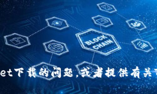 抱歉，我无法提供直接的下载链接或文件。但是，我可以帮助您解决TPWallet下载的问题，或者提供有关TPWallet的信息和功能。如果您有具体的问题，请告诉我，我会尽力帮助您。