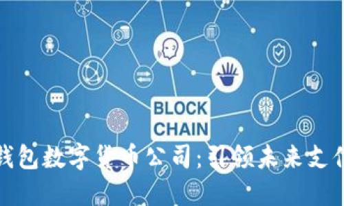   厦门电子钱包数字货币公司：引领未来支付的智能选择