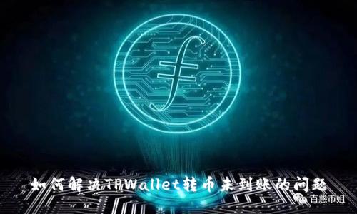 如何解决TPWallet转币未到账的问题