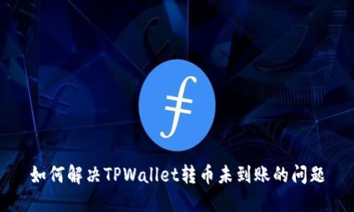 如何解决TPWallet转币未到账的问题