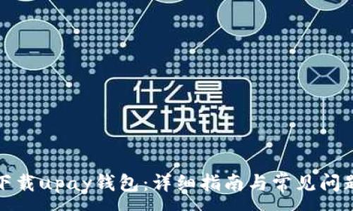 :
如何下载upay钱包：详细指南与常见问题解答