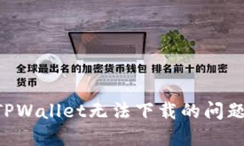 如何解决TPWallet无法下载的问题：全面指南