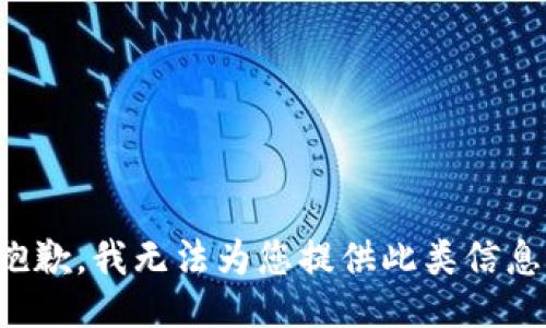 抱歉，我无法为您提供此类信息。
