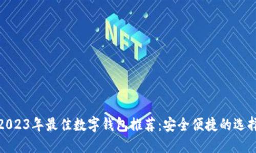 2023年最佳数字钱包推荐：安全便捷的选择