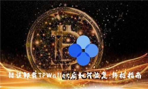 错误卸载TPWallet后如何恢复：终极指南
