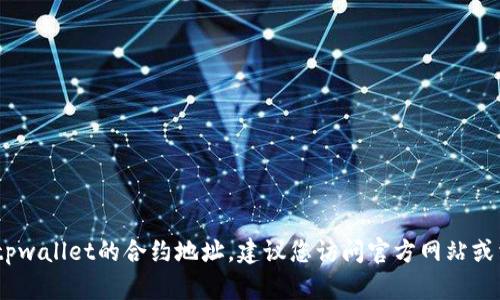 抱歉，我无法提供特定的代币合约地址，包括tpwallet的合约地址。建议您访问官方网站或相关区块链浏览器以获取最新和准确的信息。