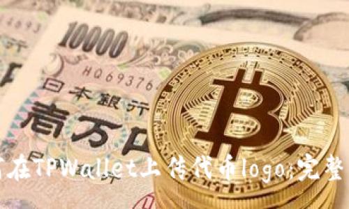 :
如何在TPWallet上传代币logo：完整指南