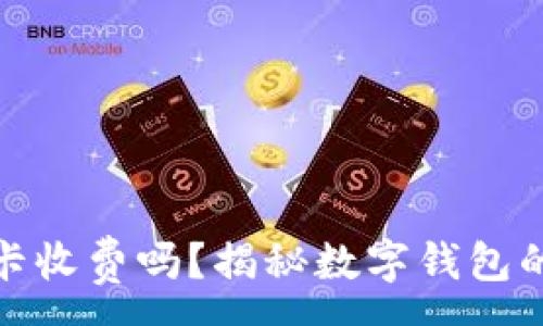 :
数字钱包卡收费吗？揭秘数字钱包的费用结构