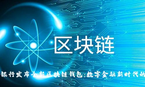 中国银行发布全新区块链钱包：数字金融新时代的开启