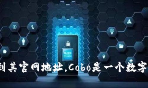 抱歉，我无法提供实时的链接或访问网站。不过，您可以通过搜索“Cobo数字钱包”在搜索引擎中找到其官网地址。Cobo是一个数字资产管理平台，提供多种加密货币钱包和服务。如果您有关于Cobo数字钱包的具体问题，欢迎提问！