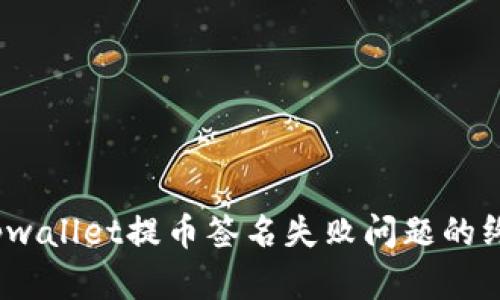 :解决tpwallet提币签名失败问题的终极指南
