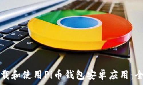   
如何下载和使用Pi币钱包安卓应用：全面指南