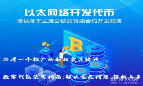 思考一个推广的和相关关键词


数字钱包使用指南：解决常见问题，轻松上手